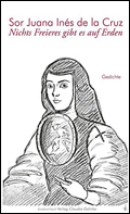 Sor Juana Inés de la Cruz: Nichts Freieres gibt es auf Erden