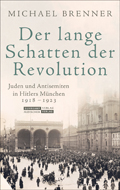 Michael Brenner: Der lange Schatten der Revolution. Juden und Antisemiten in Hitlers München