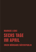Markus Liske: Sechs Tage im April. Erich Mühsams Räterepublik